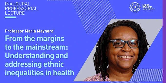 Photo of Professor Maria Maynard and the title of her lecture: 'From the margins to the mainstream: Understanding and addressing ethnic inequalities in health.'