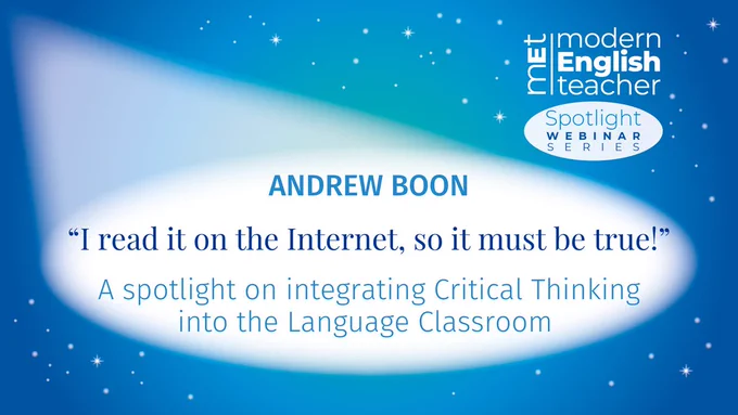 A blue background, with a spotlight in the centre. In the top right corner, there is the MET logo and the Spotlight Webinar Series logo. In the centre of the spotlight, it says:
ANDREW BOON
“I read it on the Internet, so it must be true!”
A spotlight on integrating Critical Thinking into the Language Classroom