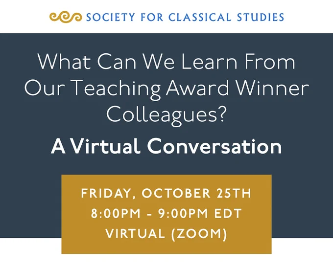 Society for Classical Studies. What Can We Learn From Our Teaching Award Winner Colleagues? A Virtual Conversation on Friday, October 25th at 8:00pm - 9:00pm EDT, Virtual (Zoom)
