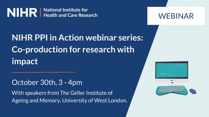 NIHR PPI in Action webinar series: Co-production for research with impact. October 30th, 3 - 4pm. With speakers from The Geller Institute of Ageing and Memory, University of West London.