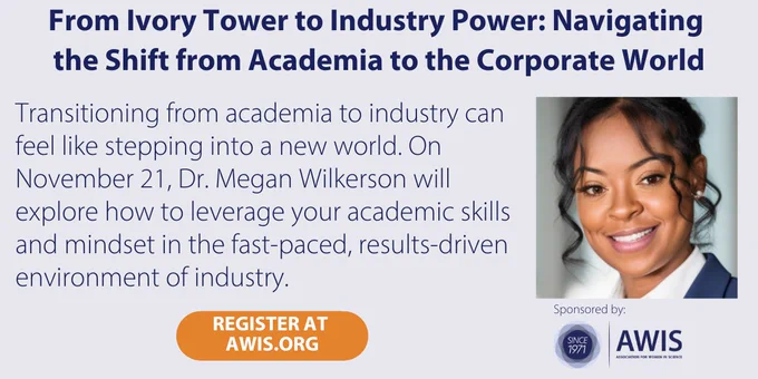 From Ivory Tower to Industry Power: Navigating the Shift from Academia to the Corporate World.
Transitioning from academia to industry can feel like stepping into a new world. On November 21, Dr. Megan Wilkerson will explore how to leverage your academic skills and mindset in the fast-paced, results-driven environment of industry.