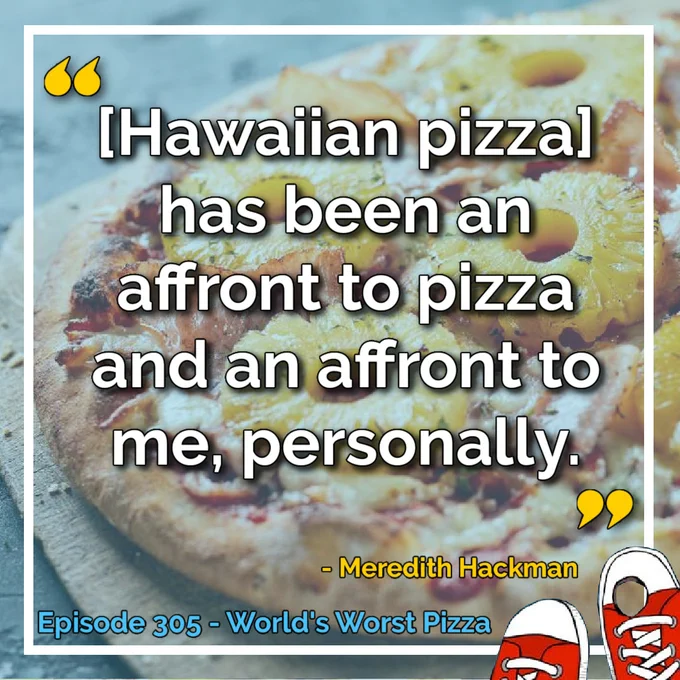 “[Hawaiian pizza] has been an affront to pizza and an affront to me personally.” - Meredith Hackman. Episode 305 - World's Worst Pizza