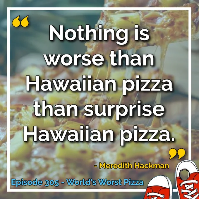 “Nothing is worse than Hawaiian pizza than surprise Hawaiian pizza” - Meredith Hackman. Episode 305 - World's Worst Pizza