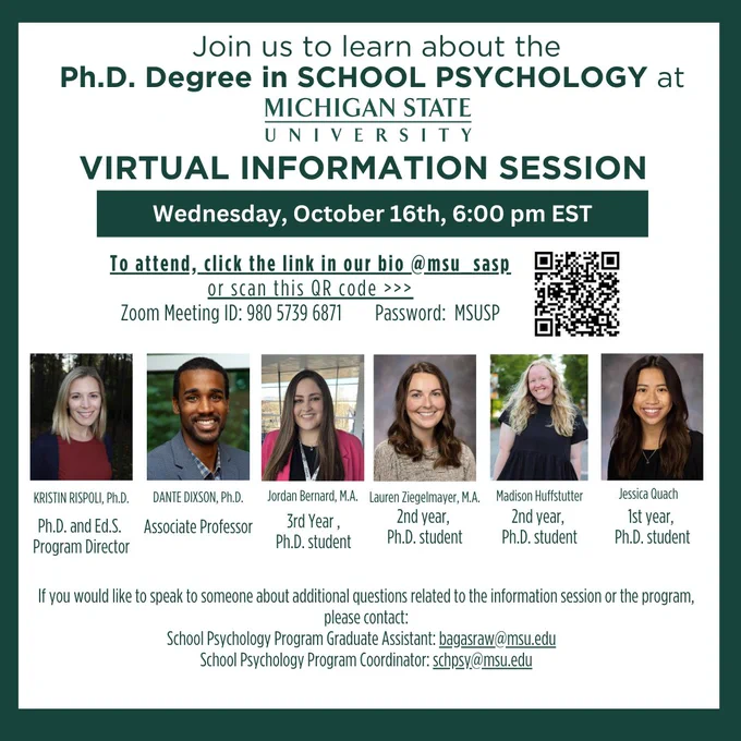 The graphic promotes a virtual information session for the Ph.D. program in School Psychology at Michigan State University. The event is scheduled for Wednesday, October 16th, at 6:00 PM EST. The top portion of the graphic includes the title and details about the event, including the Zoom meeting ID, password, and a QR code for easy access. Below, there are headshots and names of key participants, including Kristin Rispoli, Ph.D. (Ph.D. and Ed.S. Program Director), Dante Dixson, Ph.D. (Associate Professor), and Ph.D. students Jordan Bernard, Lauren Ziegelmayer, Madison Huffstutter, and Jessica Quach, along with their academic year. Contact information for the program's graduate assistant and coordinator is listed at the bottom.