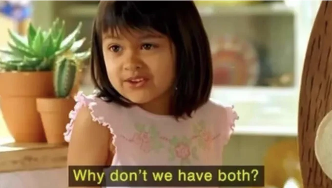Why not both meme image.
Young girl saying "Why don't we have both?"
