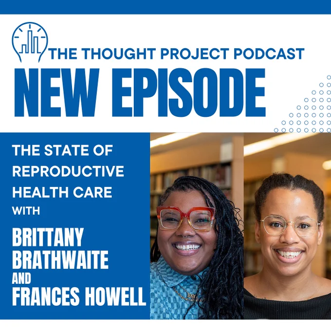 The Thought Project Podcast New Episode
The state of reproductive health care with Brittany Brathwaite and Frances Howell 