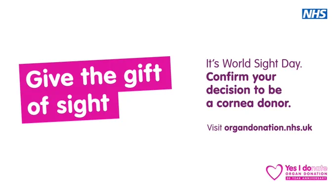 Graphic with text saying "Give the gift of sight" in a bold pink box on the left, with the NHS logo on the top right. The message on the right reads:

"It's World Sight Day. Confirm your decision to be a cornea donor. Visit organdonation.nhs.uk."

It also includes the "Yes I donate" logo with a heart icon, marking the 30-year anniversary of organ donation.