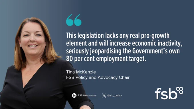 A quote from FSB Policy Chair Tina McKenzie saying: "This legislation lacks any real pro-growth element and will increase economic inactivity, seriously jeopardising the Government’s own 80 per cent employment target." The quote text is on the right of the graphic and is white against a dark blue background. There is a picture of Tina McKenzie to the left of the quote text.