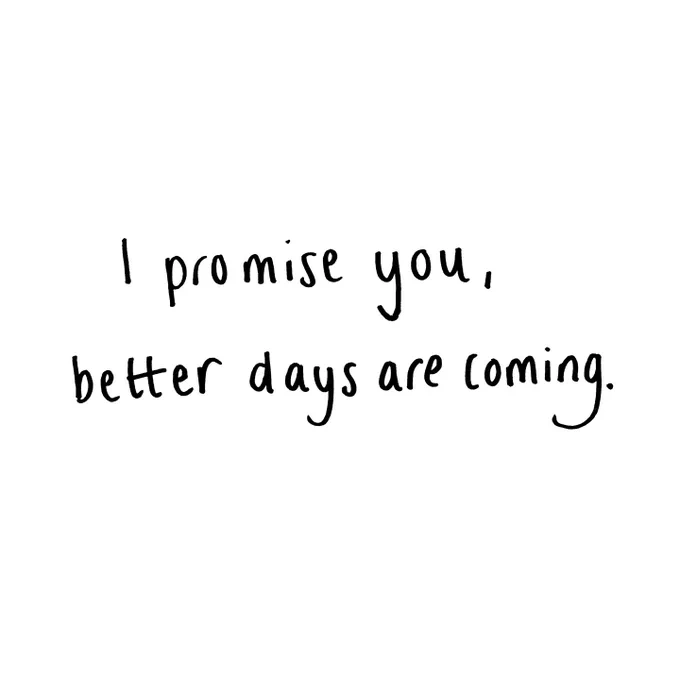 I promise you, better days are coming.
