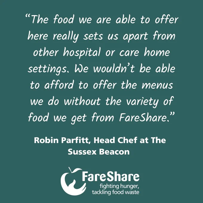 Text that says "The food that we are able to offer here really sets us apart from other hospital or care home settings. We wouldn't be able to afford to offer the menus we do without the variety of food we get from FareShare." 'Robin Parfitt, Head Chef at The Sussex Beacon. There is a FareShare logo. The background is dark teal and the text is white.