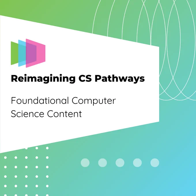 Reimagining CS Pathways. Foundational Computer Science Content.