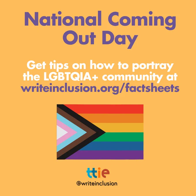 Colorful graphic that says: "National Coming Out Day / Get tips on how to portray the LGBTQIA  community at writeinclusion.org/factsheets" with the Progress Pride flag and the Think Tank for Inclusion & Equity logo with its social media handle @writeinclusion below.