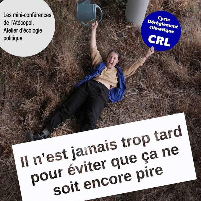 Les mini-conférences de l'Atécopol, Atelier d'écologie politique. Cycle dérèglement climatique au CRL. 
Il n'est jamais trop tard pour éviter que ça ne soit encore pire.