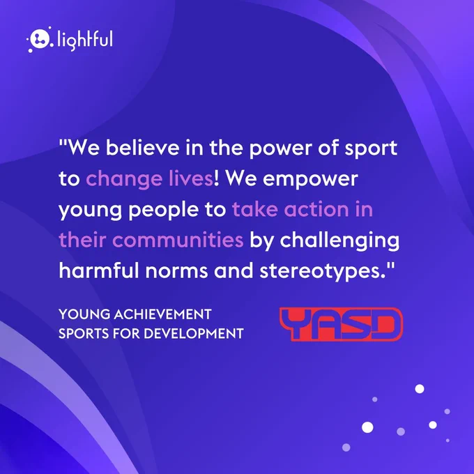 "We believe in the power of sport to change lives! We empower young people to take action in their communities by challenging harmful norms and stereotypes."
