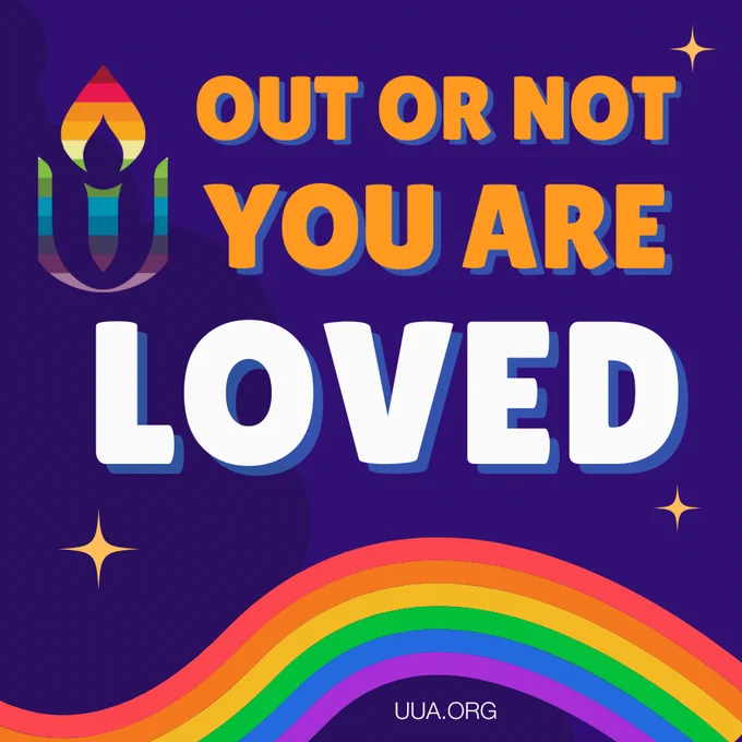 A colorful graphic celebrating National Coming Out Day with a rainbow theme. The main text reads "Out or Not, You Are Loved" in bold, orange, and white letters. The background is dark blue, with small gold, star-shaped accents. On the left side, there is a rainbow-colored version of the Unitarian Universalist Association (UUA) logo. A vibrant rainbow wave stretches across the bottom of the image, and the website "http://UUA.org " is displayed at the bottom.