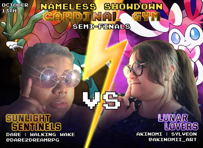 A promotional graphic for Nameless Showdown: Cardinal Gym. The image features Dare and Akino separated by a lightning bolt. Dare is accompanied by Walking Wake. Aki is accompanied by Sylveon. Below Dare is the text, "Sunlight Sentinels. Dare | Walking Wake. @Dare2Dreamrpg." Below Akino is the text, "Lunar Lovers. Akinomi | Sylveon. @akinomii_art." Text in the top left reads, "October 13th."