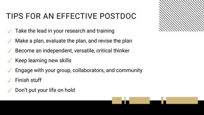 Slide titled "Tips for an Effective Postdoc" with bullet points including: "Take the lead in your research and training," "Make a plan, evaluate the plan, and revise the plan," "Become an independent, versatile, critical thinker," "Engage with your group, collaborators, and community," and "Finish your stuff." The background is white with a black diagonal stripe pattern on the right side and symbolic graphics of books on the lower edge.