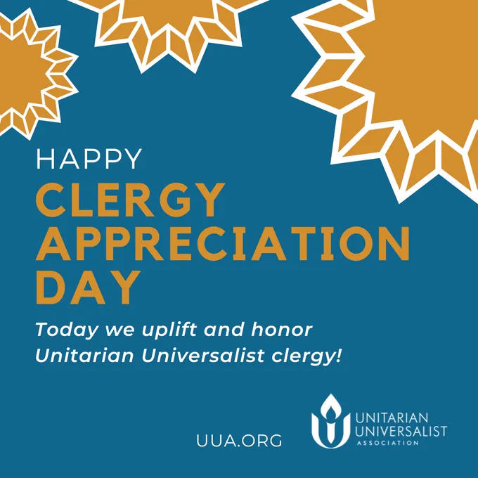 The image is a graphic designed to celebrate Clergy Appreciation Day. The background is a solid deep teal color with several geometric starburst shapes in golden yellow with white outlines, placed in the corners of the image. T
The main text is centered on the left side of the image in bold, capital letters, reading:
"HAPPY CLERGY APPRECIATION DAY"
The text "CLERGY APPRECIATION DAY" is in large, bold, golden yellow font, while "HAPPY" is in smaller white text above it.
Below this, in white italicized text, it reads:
"Today we uplift and honor Unitarian Universalist clergy!"
In the bottom right corner, there is the Unitarian Universalist Association (UUA) logo, which consists of a flame within a chalice, followed by the text:
"UNITARIAN UNIVERSALIST ASSOCIATION"
Directly underneath, in smaller white text, is the URL:
http://UUA.ORG