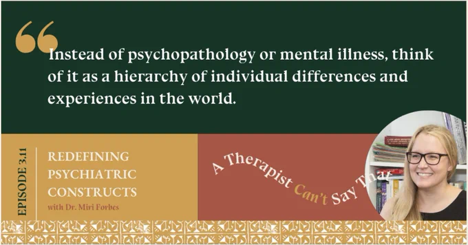 Information on the podcast episode A Therapist Can't Say That - Redefining psychiatric constructs with Dr. Miri Forbes, with a quote "Instead of psychopathology or mental illness, think of it as a hierarchy of individual differences and experiences in the world"