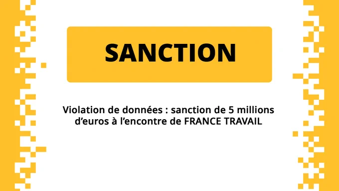 SANCTION
Violation de données : sanction de 5 millions d’euros à l’encontre de FRANCE TRAVAIL