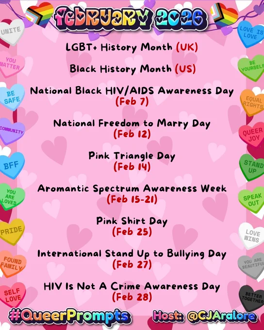 #QueerPrompts Important Queer Dates in February 2026:

LGBT  History Month (UK)

Black History Month (US)

National Black HIV/AIDS Awareness Day (Feb 7)

National Freedom to Marry Day (Feb 12)

Pink Triangle Day (Feb 14)

Aromantic Spectrum Awareness Week (Feb 15-21)

Pink Shirt Day (Feb 25)

International Stand Up to Bullying Day (Feb 27)

HIV Is Not A Crime Awareness Day (Feb 28)