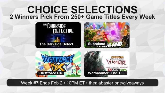 Promotional graphic titled “CHOICE SELECTIONS” with the subtitle “2 Winners Pick From 250  Game Titles Every Week.” Four game tiles shown: The Darkside Detective, Supraland, Dustforce DX, and Warhammer: End Times – Vermintide. Footer reads: “Week #7 Ends Feb 2 • 10PM ET • thealabaster.one/giveaways.”