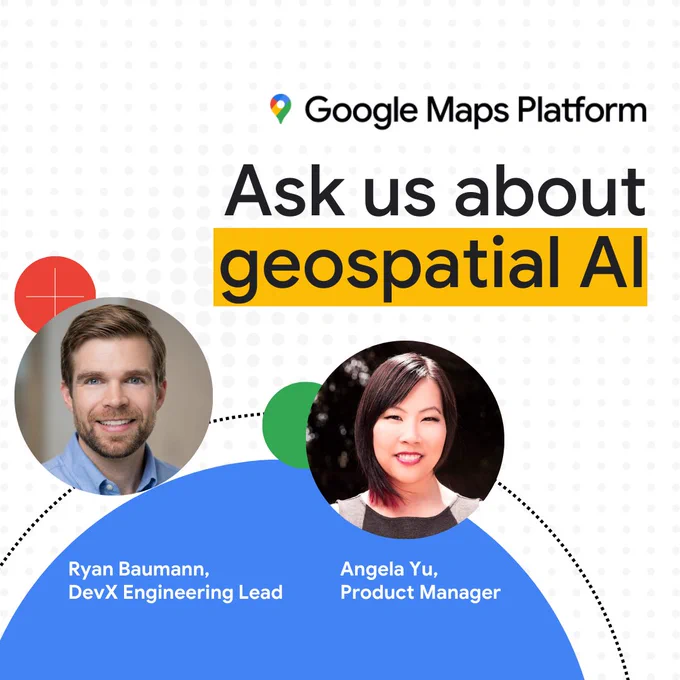 Text reads: Ask us about geospatial AI. Two images of people with text below identify them as Google Maps Platform Product Manager Angela Yu and DevX Engineering Lead Ryan Baumann.