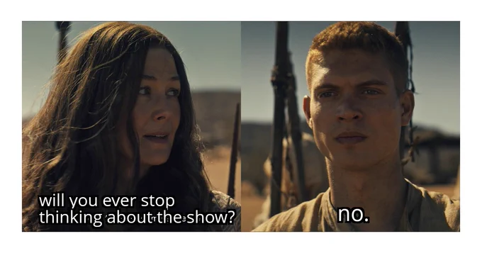 Two panel graphic. Left is Rosamund Pike as Moiraine and right is Josha Stradowski as Rand al'Thor. This is from the wheel of time season 3. They're in a desert setting. Text added to the frame. Moiraine: will you ever stop thinking about the show? Rand: no. 