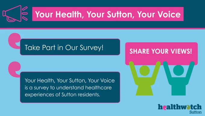 This Picture features a banner saying "Your Health, Your Sutton, Your Voice". Below is says Take part in our survey. Below it says: Your health, your sutton your voice is a survey to understand healthcare experiences of Sutton residents. 