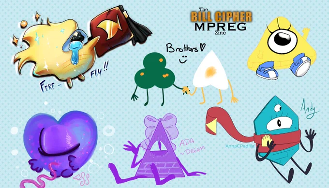 An ensemble of Bill Cipher fan children. There is a crying billstan fan baby holding  Grunkle Stan's battered fez, caption, "Firefly!!". Two faceless shapes, one green, the other white, sand hand in hand with the caption, "Brothers [heart] [Smiley face]" A baby Bill is to their right. A purple heart baby is floating, umbilical cord still attached. A triangle with a large bow waves at the viewer, caption, "Ada. Dream" A hexagon with a red and gold scarf around their body also waves at the viewer, caption, "Andy. Anna C Padilla." There is "The Bill Cipher MPREG Zine" Logo in the top middle of the image