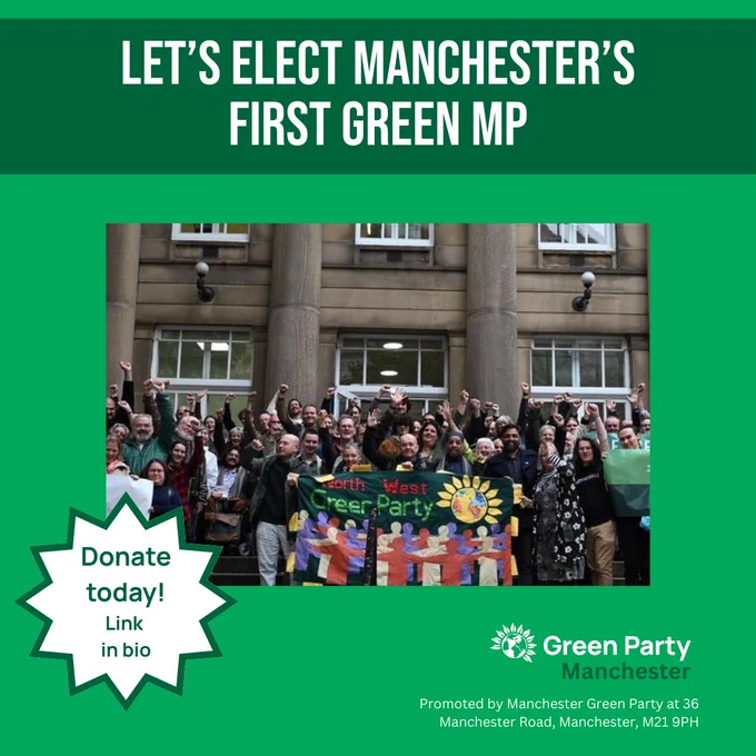 Green background. Dark green title reads Let's elect Manchester's first Green MP. Below is a picture of a group of Green party members with arms raised, holding banners. A star to the left reads Donate Today! Link in bio. Legal text at bottom: Green Party Manchester Promoted by Manchester Green Party at 36 Manchester Road, Manchester, M21 9PH