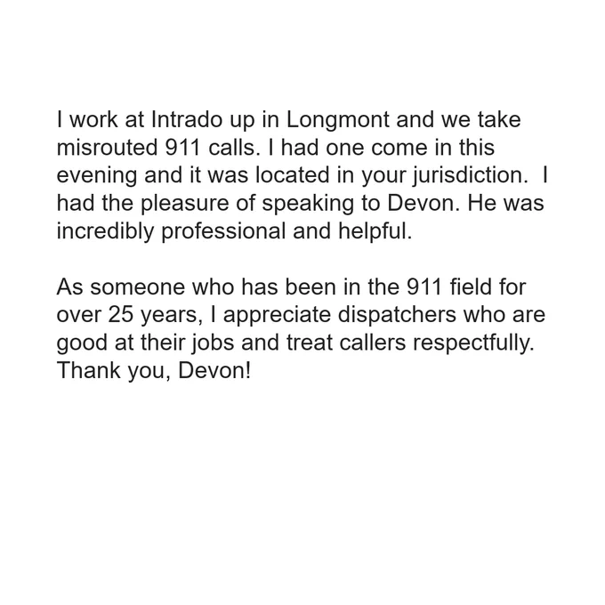 Text that states that a 25-year veteran of the 911 field from Intrado in Longmont called in regarding a misrouted emergency call. The sender praises Devon, stating he was "incredibly professional and helpful," and expresses appreciation for dispatchers who treat callers respectfully. The message concludes with, "Thank you, Devon! 