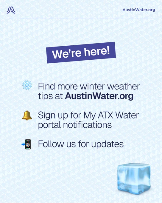 We’re Here!
Find more winter weather tips at AustinWater.org 
Sign up for My ATX Water portal notifications
Follow us on social media for updates
