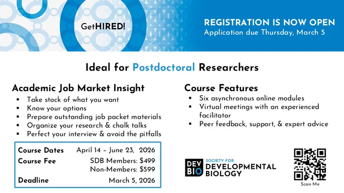 GetHIRED! REGISTRATION IS NOW OPEN - Application due Thursday, March 5
Ideal for Postdoctoral Researchers
Academic Job Market Insight
-Take stock of what you want
-Know your options
-Prepare outstanding job packet materials
-Organize your research & chalk talks
-Perfect your interview & avoid the pitfalls
Course Features
-Six asynchronous online modules 
-Virtual meetings with an experienced facilitator
-Peer feedback, support, & expert advice
Course Dates: April 14 – June 23, 2026
Course Fee: SDB Members: $499; Non-Members: $599
Deadline: March 5, 2025
Society for Developmental Biology logo
QR Code for GetHIRED! website