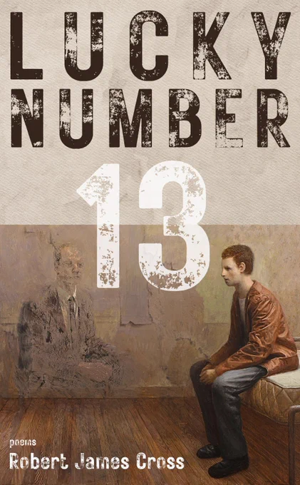 Cover Text: Lucky Number 13; poems Robert James Cross
Image: art titled "Tenant" by Aron Wiesenfeld depicts a young man sitting on a mattress with his hands in his lap in a dilapidated room. The worn and partially erased image of an older man in a suit sits across from him.