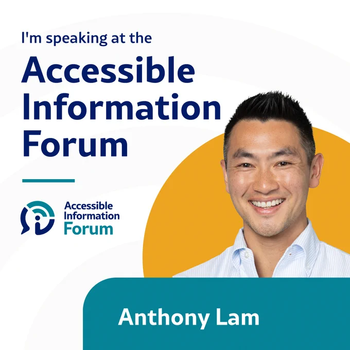 A headshot of Anthony Lam on a white background with a yellow circle behind him. Underneath his picture is his name in white text on a blue banner. To the left of his picture is the Accessible Information Forum logo. Above his picture is dark blue text that says I’m speaking at the Accessible Information Forum.