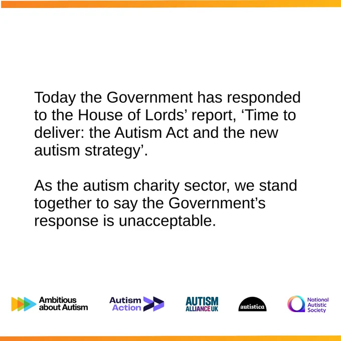 Image reads: Today the Government has responded to the House of Lords' report, 'Time to deliver: the Autism Act and the new autism strategy. As the autism charity sector, we stand together to say the Government's response is unacceptable. The following logos are across the bottom: Ambitious About Autism, Autism Action, Autism Alliance, Autistica, National Autistic Society