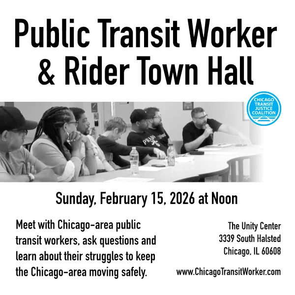 Thanks to the volunteer lobbying by CTA workers, funding was secured for public transportation. But are the workers and riders secure? Meet and question CTA workers to find out what is really going on at the CTA. Livestream details will be posted. No charge for entry, but donations for our hosts at the Unity Center is encouraged