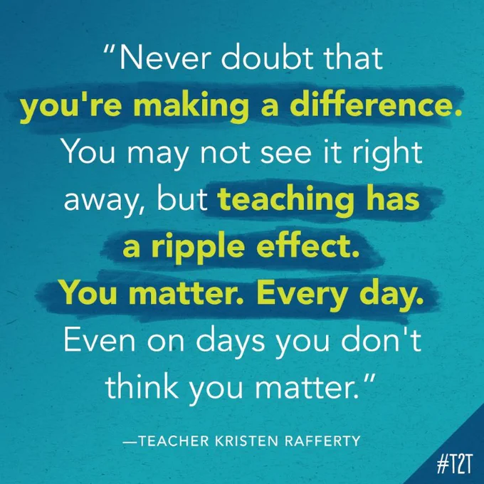 "Never doubt that you're making a difference. You may not see it right away, but teaching has a ripple effect. You matter. Every day. Even on days you don't think you matter." —Teacher Kristen Rafferty