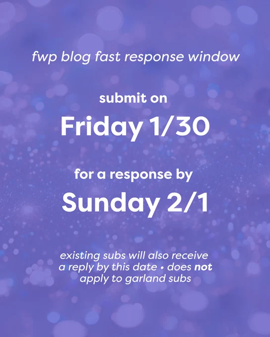 fwp blog fast response window. submit on Friday 1/30 for a response by Sunday 2/1. existing subs will also receive a reply by this date. does not apply to GARLAND subs.