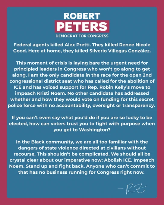

Federal agents killed Alex Pretti. They killed Renee Nicole Good. Here at home, they killed Silverio Villegas González.

This moment of crisis is laying bare the urgent need for principled leaders in Congress who won’t go along to get along. I am the only candidate in the race for the open 2nd congressional district seat who has called for the abolition of ICE and has voiced support for Rep. Robin Kelly’s move to impeach Kristi Noem. No other candidate has addressed whether and how they would vote on funding for this secret police force with no accountability, oversight or transparency. 

If you can’t even say what you’d do if you are so lucky to be elected, how can voters trust you to fight with purpose when you get to Washington?

In the Black community, we are all too familiar with the dangers of state violence directed at civilians without recourse. This shouldn’t be complicated. We should all be crystal clear about our imperative now: Abolish ICE. Impeach Noem. Stand up and figh