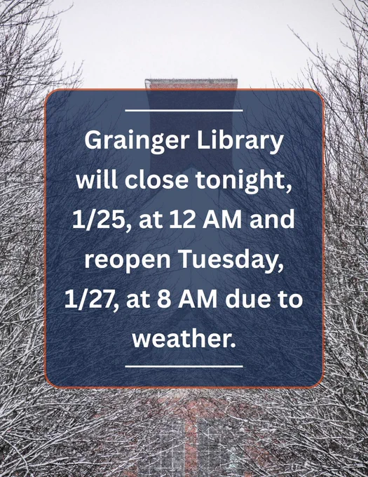 Grainger Library will close tonight 1/25 at 12 AM and reopen Tuesday 1/27 at 8 AM due to weather.