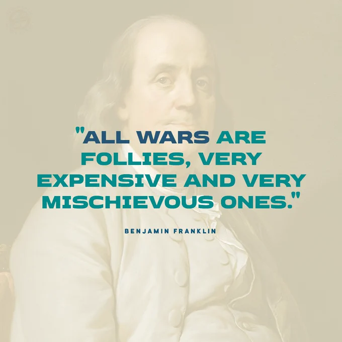 a quote from Benjamin Franklin that says "All wars are
follies, very
expensive and very
mischievous ones."