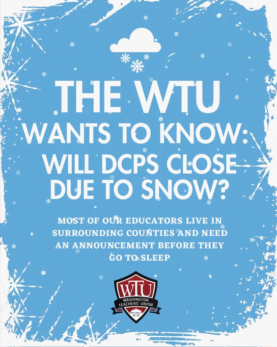 The WTU wants to know: will DCPS close due to snow? Most of our educators live in surrounding counties and need an announcement before they go to sleep. 