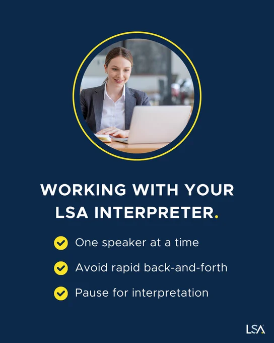 Tips for working with your LSA interpreter: One speaker at a time, avoid rapid back-and-forth, and pause for interpretation