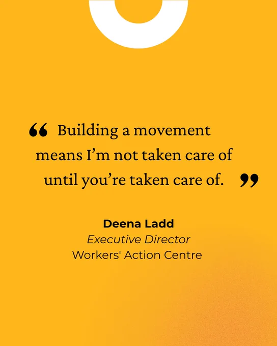 Quote from Deena Ladd, Executive Director, Workers' Action Centre: “Building a movement means I’m not taken care of until you’re taken care of.” 