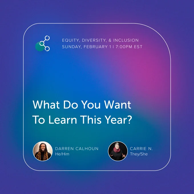 Graphic with purple, pink, blue, and teal hues, highlighting the title, "What do you want to learn this year?" and facilitators for the Feb 1st EDI gathering, they are Darren Calhoun (He/Him), and Carrie N. (They/She)