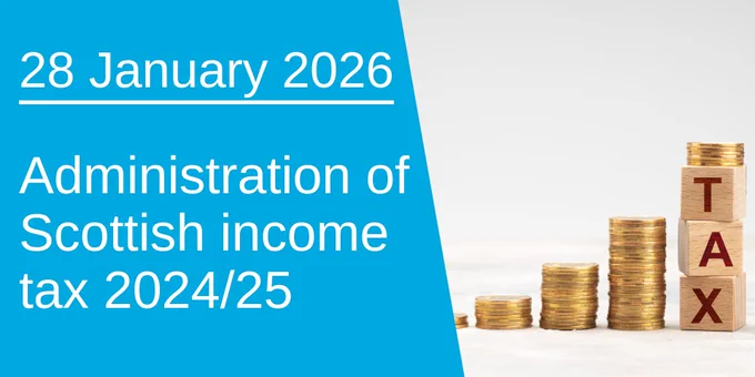 A graphic showing a photograph of stacked coins increasing in height next to wooden blocks spelling TAX next to text which says '28 January 2026  - Administration of Scottish Income Tax 2024/25'. 