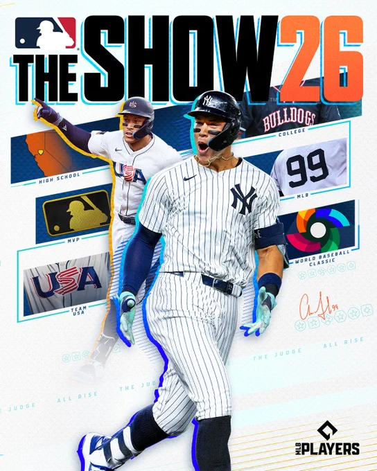 Cover of MLB The Show 26 
Pictured: Two cutouts featuring Aaron Judge in action poses. His cutout to the left features him in a Team USA uniform and his cutout to the right features him in a home white Yankees uniform. Around his cutouts are accents of Judge’s life and career that have defined him as a player. 