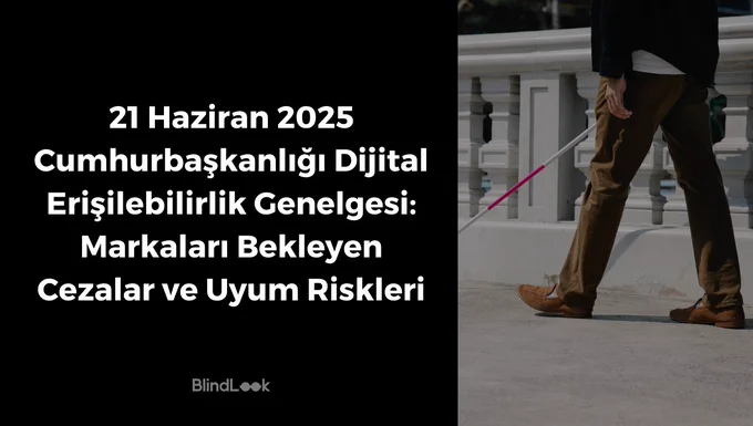 Görsel yatay bir afiş tasarımıdır. Sol yarısı tamamen siyah bir arka plan üzerine beyaz, kalın ve büyük puntolu yazıdan oluşur. Yazıda şu ifade yer alır:
“21 Haziran 2025 Cumhurbaşkanlığı Dijital Erişilebilirlik Genelgesi: Markaları Bekleyen Cezalar ve Uyum Riskleri”.
Metnin en altında küçük puntoda “BlindLook” logosu bulunur.

Görselin sağ yarısında açık havada çekilmiş bir fotoğraf vardır. Fotoğrafta yalnızca bir kişinin belden aşağısı görünür. Kişi kaldırım üzerinde yürümektedir ve beyaz baston kullanmaktadır